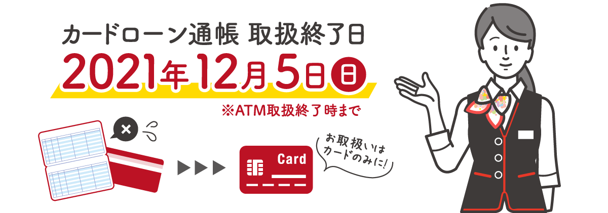 カードローン通帳 取扱終了日 2021年12月5日（日） ※ATM取扱終了時まで