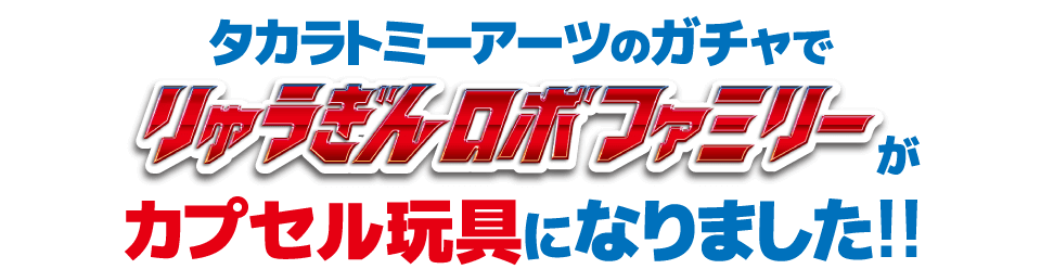 “りゅうぎんロボファミリーがタカラトミーアーツのガチャになりました!”