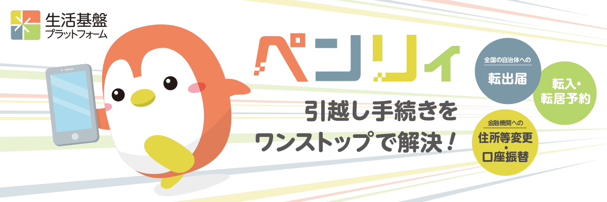生活基盤プラットフォーム ペンリィ　引越し手続きをワンストップで解決！全国の自治体への転出届、転入・転居予約。金融機関への住所等変更・口座振替。