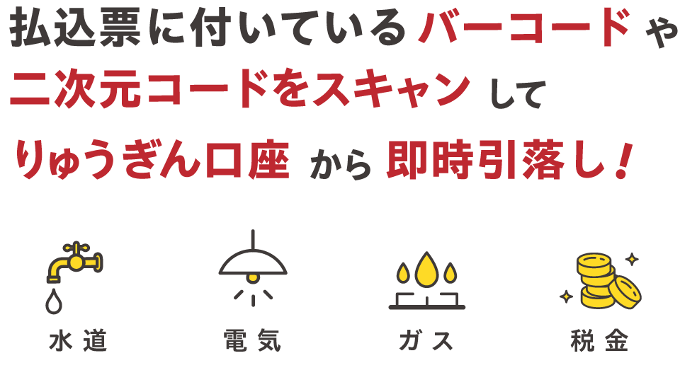 払込票に付いているバーコードや二次元コードをスキャンしてりゅうぎん口座から即時引落し！