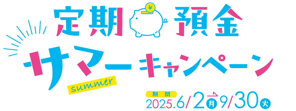 定期預金サマーキャンペーン 期間：2025年6月2日（月）〜9月30日（火）