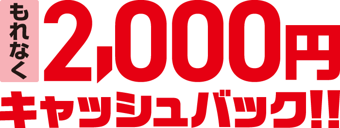 もれなく2,000円キャッシュバック