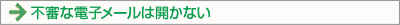 ○ 不審な電子メールは開かない